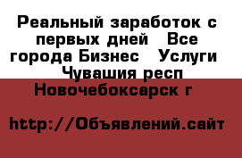 Реальный заработок с первых дней - Все города Бизнес » Услуги   . Чувашия респ.,Новочебоксарск г.